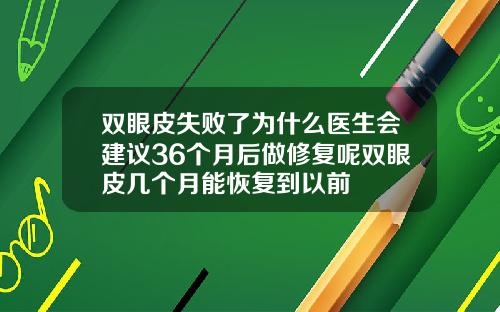 双眼皮失败了为什么医生会建议36个月后做修复呢双眼皮几个月能恢复到以前