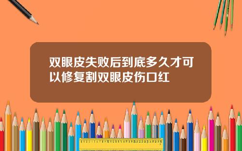 双眼皮失败后到底多久才可以修复割双眼皮伤口红