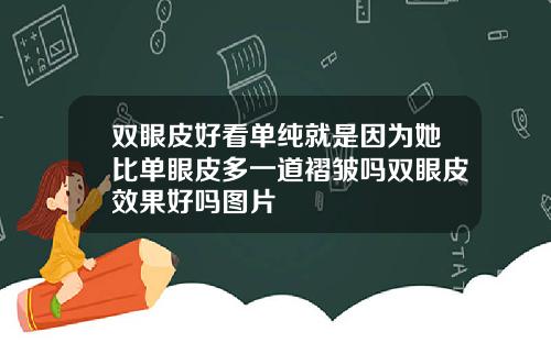 双眼皮好看单纯就是因为她比单眼皮多一道褶皱吗双眼皮效果好吗图片