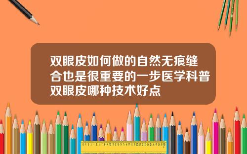 双眼皮如何做的自然无痕缝合也是很重要的一步医学科普双眼皮哪种技术好点