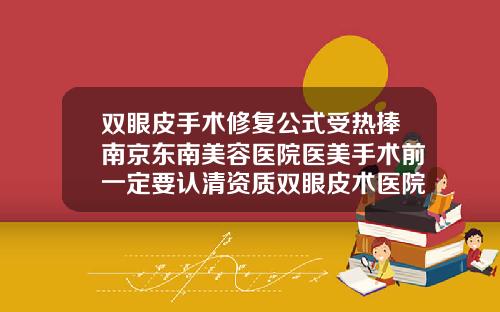 双眼皮手术修复公式受热捧南京东南美容医院医美手术前一定要认清资质双眼皮术医院包修复吗