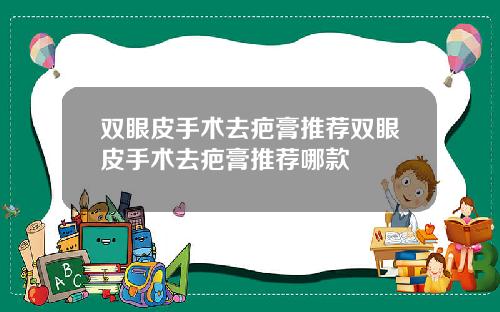 双眼皮手术去疤膏推荐双眼皮手术去疤膏推荐哪款