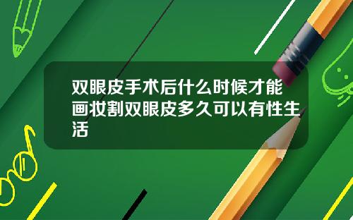 双眼皮手术后什么时候才能画妆割双眼皮多久可以有性生活