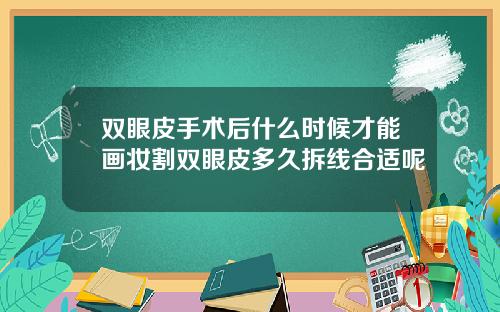 双眼皮手术后什么时候才能画妆割双眼皮多久拆线合适呢