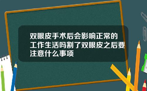 双眼皮手术后会影响正常的工作生活吗割了双眼皮之后要注意什么事项