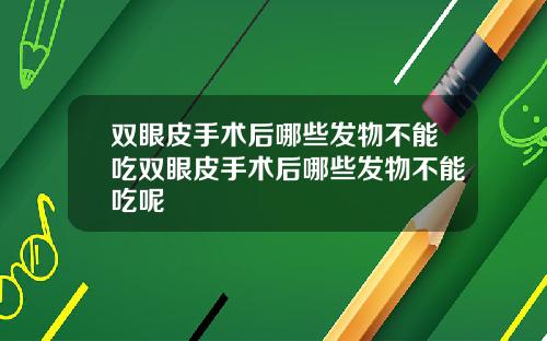 双眼皮手术后哪些发物不能吃双眼皮手术后哪些发物不能吃呢