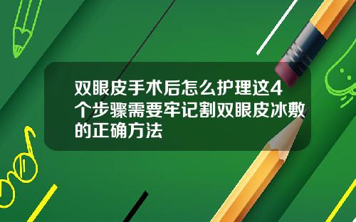 双眼皮手术后怎么护理这4个步骤需要牢记割双眼皮冰敷的正确方法