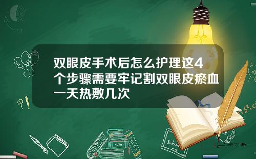 双眼皮手术后怎么护理这4个步骤需要牢记割双眼皮瘀血一天热敷几次