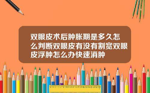 双眼皮术后肿胀期是多久怎么判断双眼皮有没有割宽双眼皮浮肿怎么办快速消肿