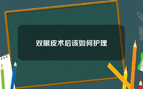 双眼皮术后该如何护理