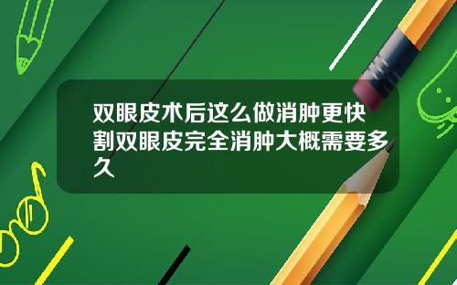 双眼皮术后这么做消肿更快割双眼皮完全消肿大概需要多久