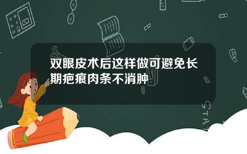 双眼皮术后这样做可避免长期疤痕肉条不消肿