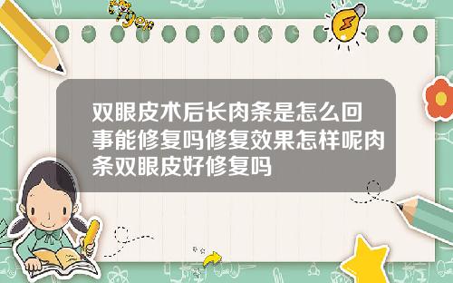 双眼皮术后长肉条是怎么回事能修复吗修复效果怎样呢肉条双眼皮好修复吗