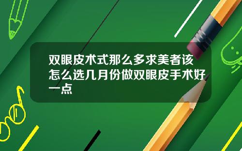 双眼皮术式那么多求美者该怎么选几月份做双眼皮手术好一点