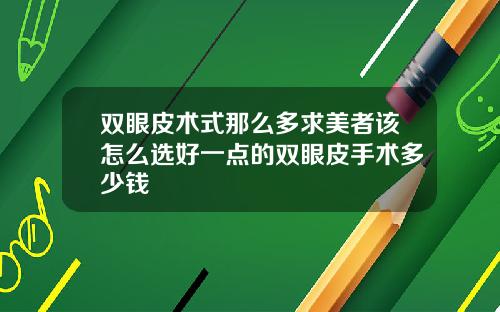 双眼皮术式那么多求美者该怎么选好一点的双眼皮手术多少钱