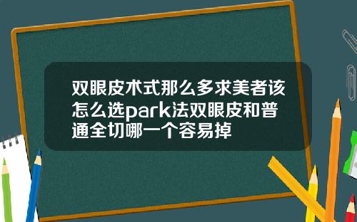 双眼皮术式那么多求美者该怎么选park法双眼皮和普通全切哪一个容易掉