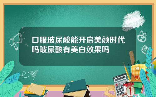 口服玻尿酸能开启美颜时代吗玻尿酸有美白效果吗