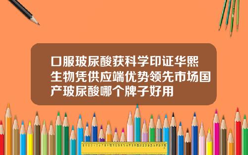 口服玻尿酸获科学印证华熙生物凭供应端优势领先市场国产玻尿酸哪个牌子好用