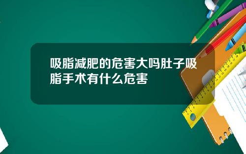 吸脂减肥的危害大吗肚子吸脂手术有什么危害