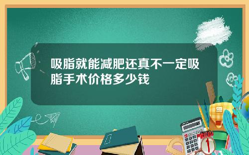 吸脂就能减肥还真不一定吸脂手术价格多少钱