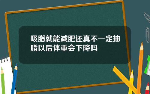 吸脂就能减肥还真不一定抽脂以后体重会下降吗