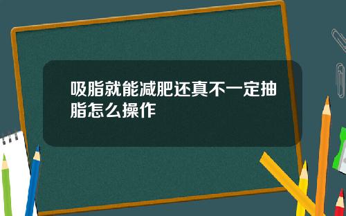 吸脂就能减肥还真不一定抽脂怎么操作