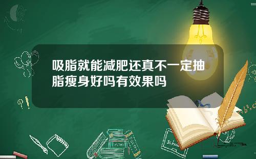 吸脂就能减肥还真不一定抽脂瘦身好吗有效果吗