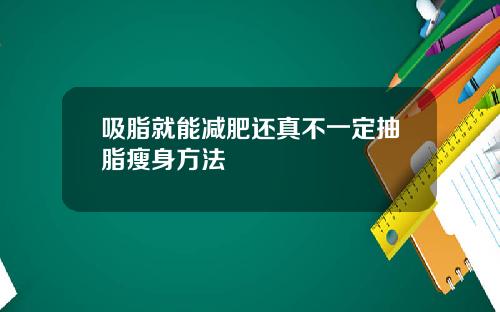 吸脂就能减肥还真不一定抽脂瘦身方法