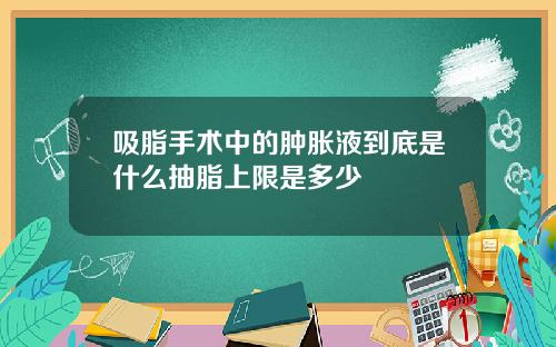 吸脂手术中的肿胀液到底是什么抽脂上限是多少