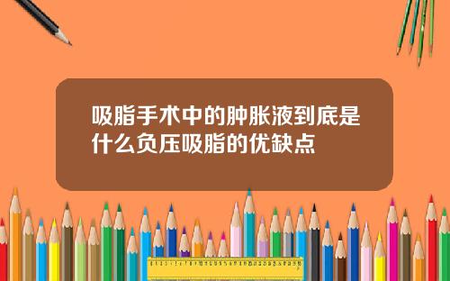 吸脂手术中的肿胀液到底是什么负压吸脂的优缺点