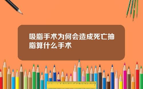 吸脂手术为何会造成死亡抽脂算什么手术