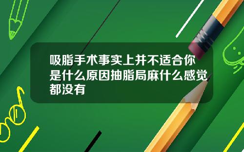 吸脂手术事实上并不适合你是什么原因抽脂局麻什么感觉都没有