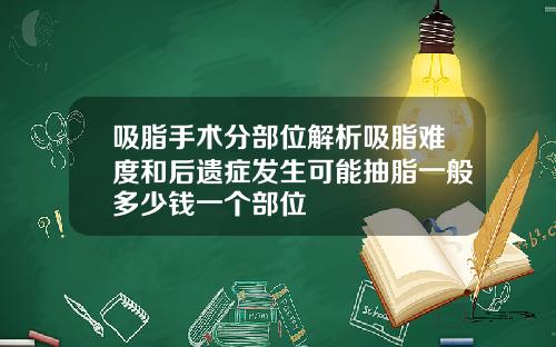 吸脂手术分部位解析吸脂难度和后遗症发生可能抽脂一般多少钱一个部位