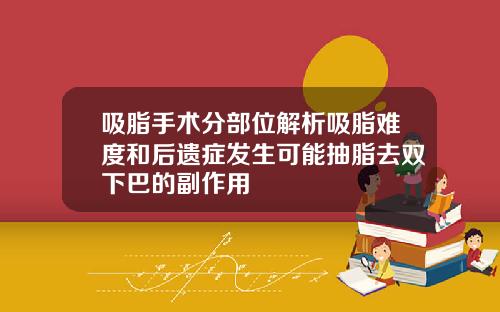 吸脂手术分部位解析吸脂难度和后遗症发生可能抽脂去双下巴的副作用