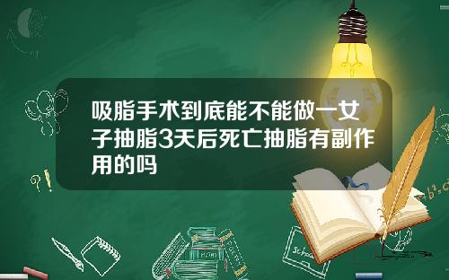 吸脂手术到底能不能做一女子抽脂3天后死亡抽脂有副作用的吗