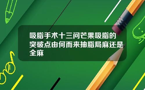 吸脂手术十三问芒果吸脂的突破点由何而来抽脂局麻还是全麻