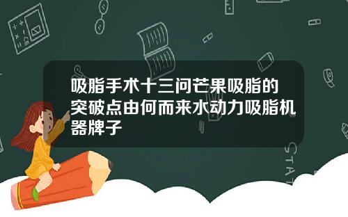 吸脂手术十三问芒果吸脂的突破点由何而来水动力吸脂机器牌子