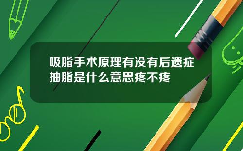 吸脂手术原理有没有后遗症抽脂是什么意思疼不疼