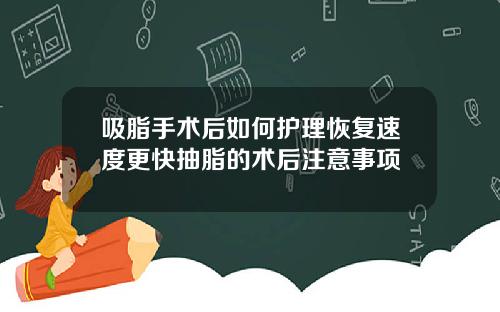 吸脂手术后如何护理恢复速度更快抽脂的术后注意事项