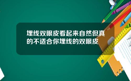 埋线双眼皮看起来自然但真的不适合你埋线的双眼皮