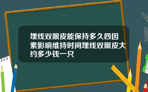 埋线双眼皮能保持多久四因素影响维持时间埋线双眼皮大约多少钱一只