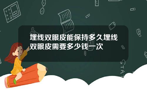 埋线双眼皮能保持多久埋线双眼皮需要多少钱一次