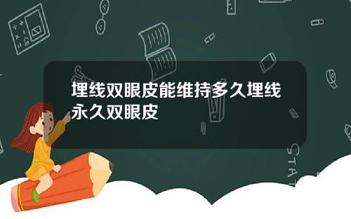 埋线双眼皮能维持多久埋线永久双眼皮