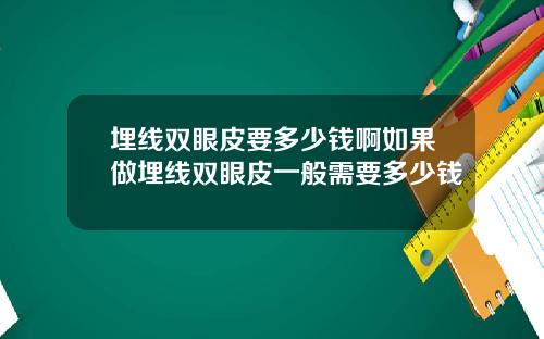 埋线双眼皮要多少钱啊如果做埋线双眼皮一般需要多少钱