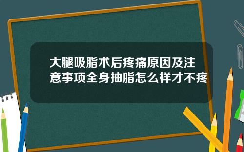 大腿吸脂术后疼痛原因及注意事项全身抽脂怎么样才不疼