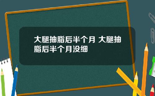 大腿抽脂后半个月 大腿抽脂后半个月没细