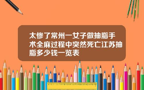 太惨了常州一女子做抽脂手术全麻过程中突然死亡江苏抽脂多少钱一览表