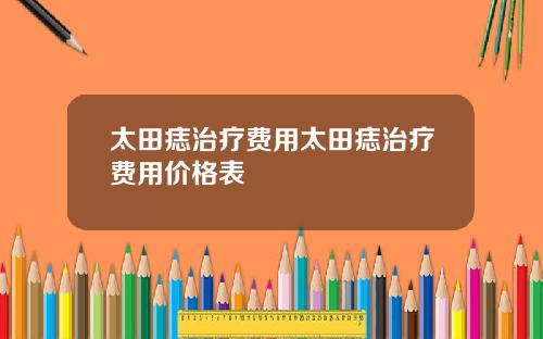 太田痣治疗费用太田痣治疗费用价格表