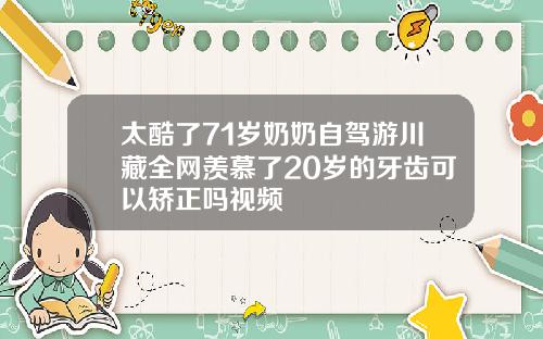 太酷了71岁奶奶自驾游川藏全网羡慕了20岁的牙齿可以矫正吗视频