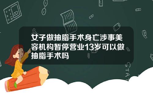 女子做抽脂手术身亡涉事美容机构暂停营业13岁可以做抽脂手术吗